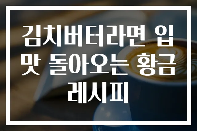김치버터라면 입맛 돌아오는 황금레시피