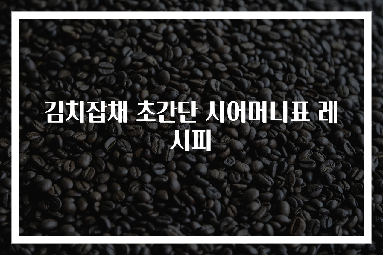 김치잡채 초간단 시어머니표 레시피