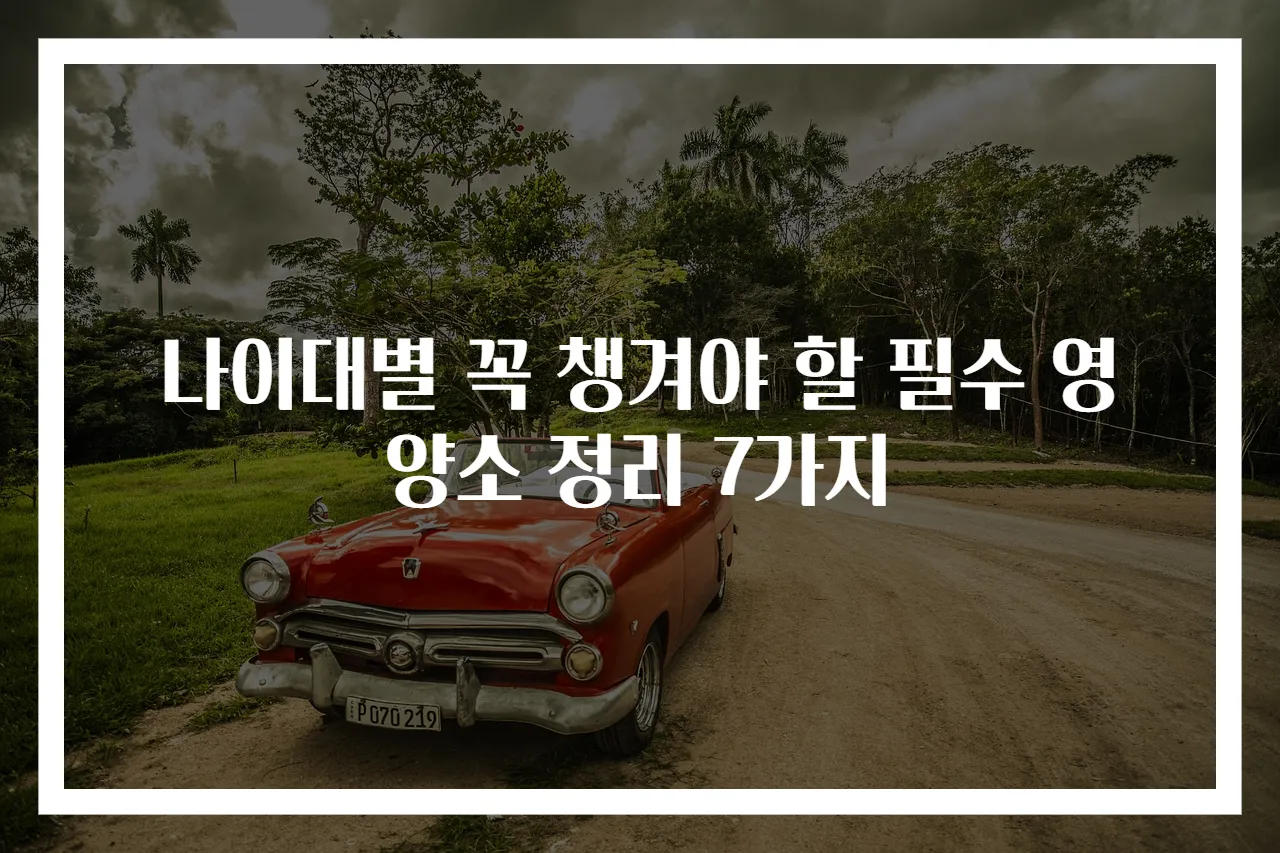 나이대별 꼭 챙겨야 할 필수 영양소 정리 7가지