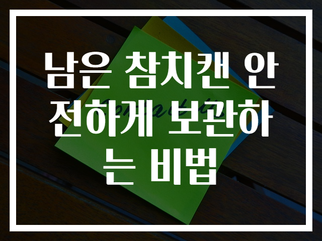남은 참치캔 안전하게 보관하는 비법