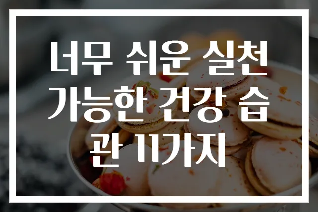너무 쉬운 실천 가능한 건강 습관 11가지