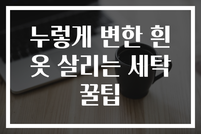 누렇게 변한 흰옷 살리는 세탁 꿀팁