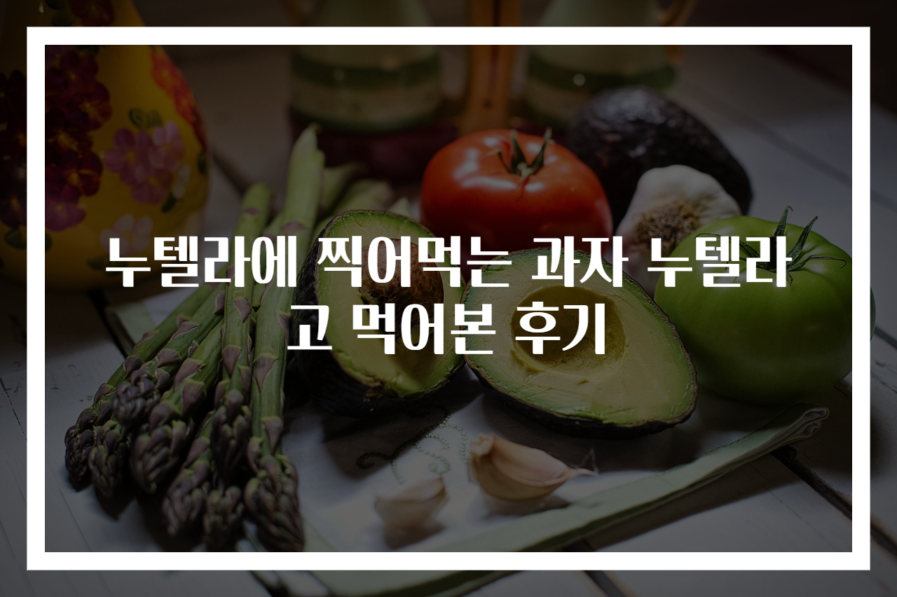 누텔라에 찍어먹는 과자 누텔라고 먹어본 후기
