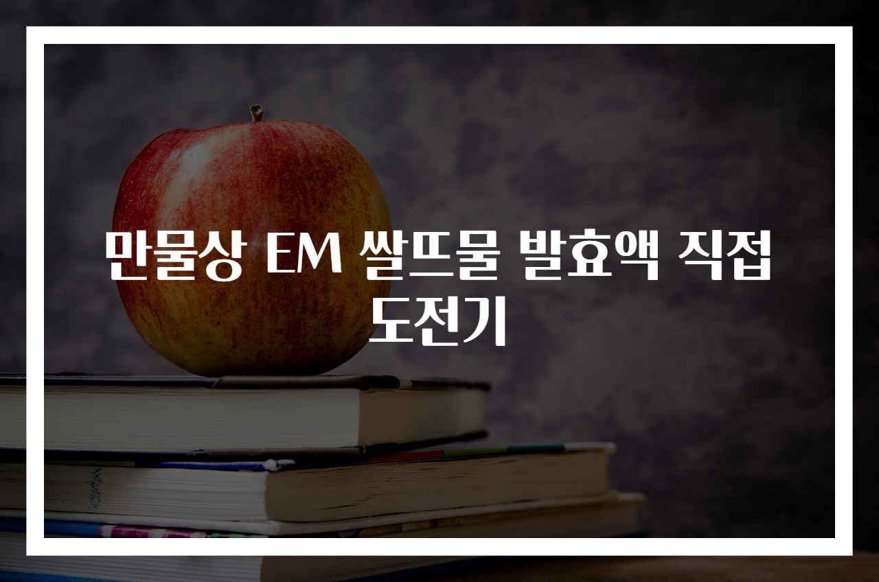 만물상 EM 쌀뜨물 발효액 직접 도전기