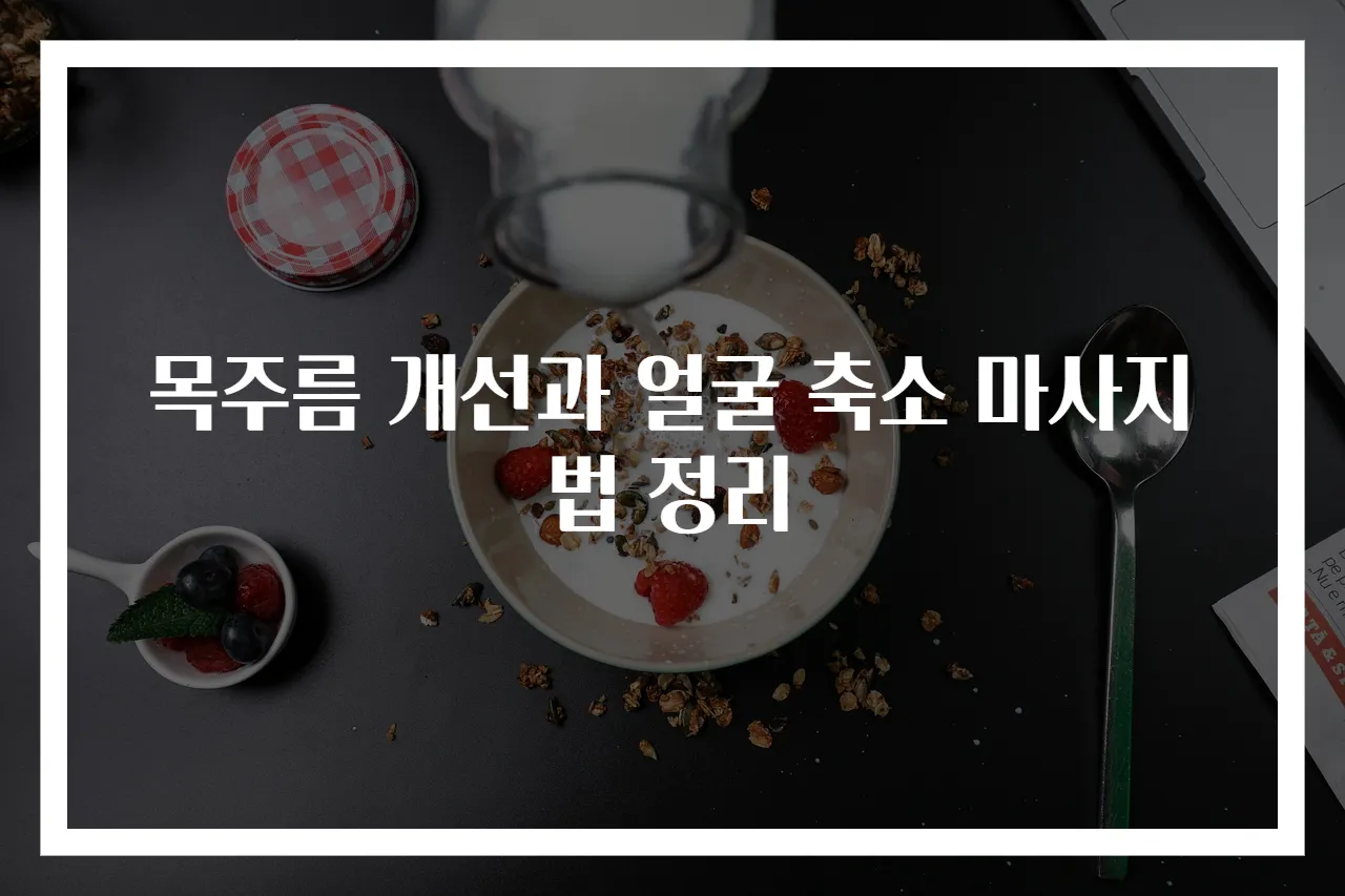 목주름 개선과 얼굴 축소 마사지법 정리