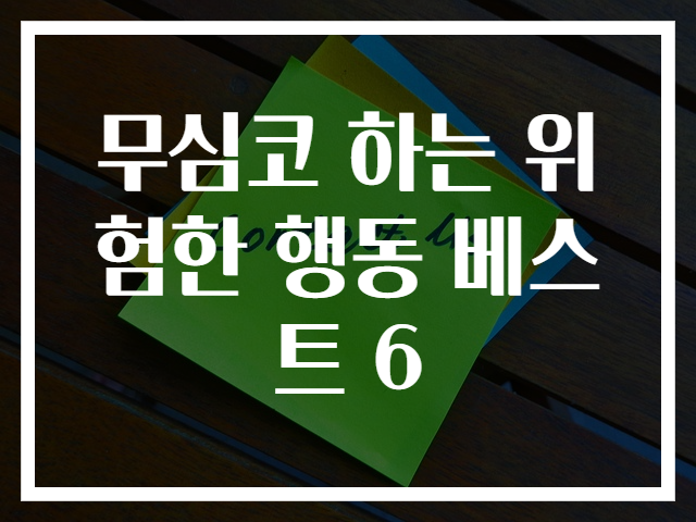 무심코 하는 위험한 행동 베스트 6