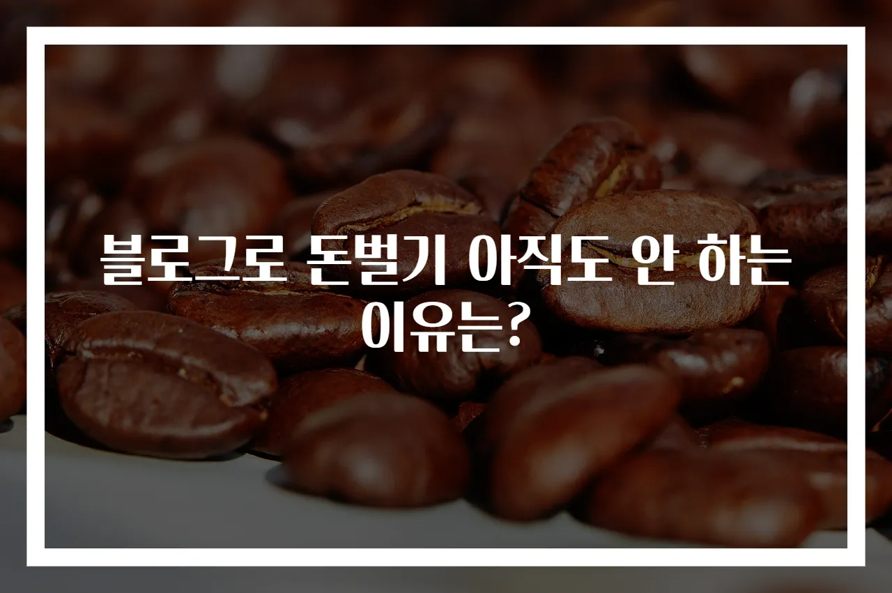 블로그로 돈벌기 아직도 안 하는 이유는?
