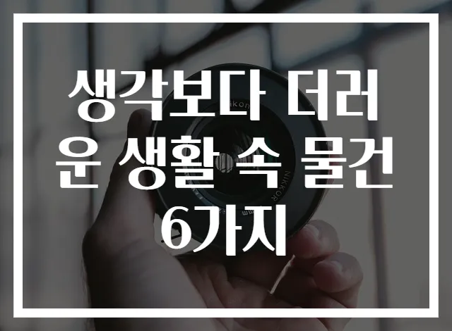 생각보다 더러운 생활 속 물건 6가지