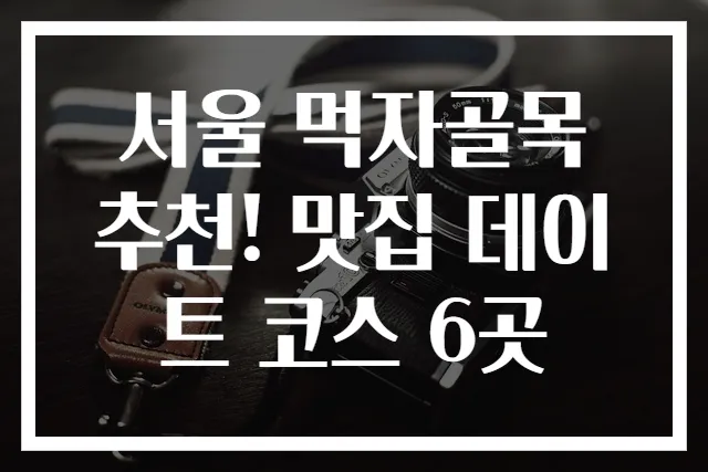 서울 먹자골목 추천! 맛집 데이트 코스 6곳