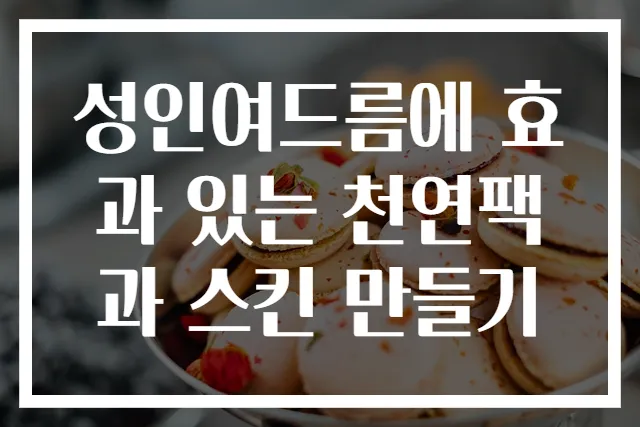 성인여드름에 효과 있는 천연팩과 스킨 만들기
