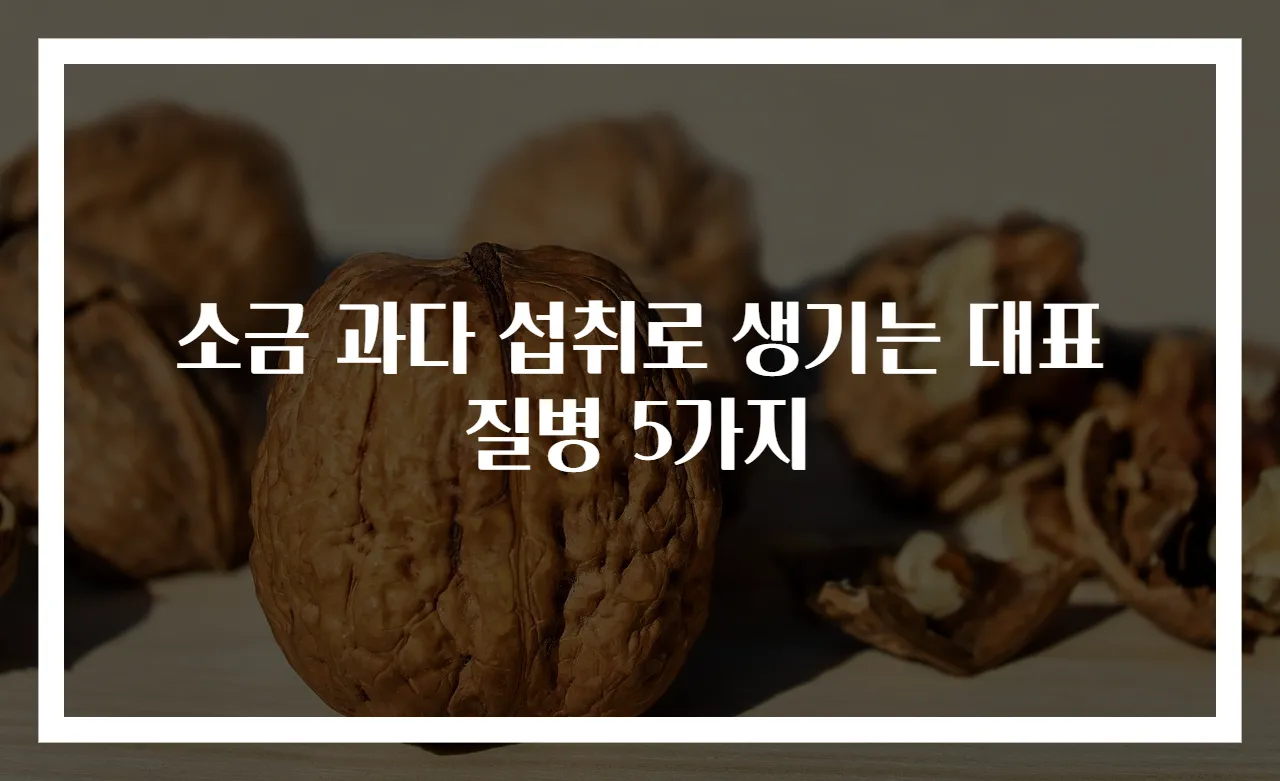 소금 과다 섭취로 생기는 대표 질병 5가지