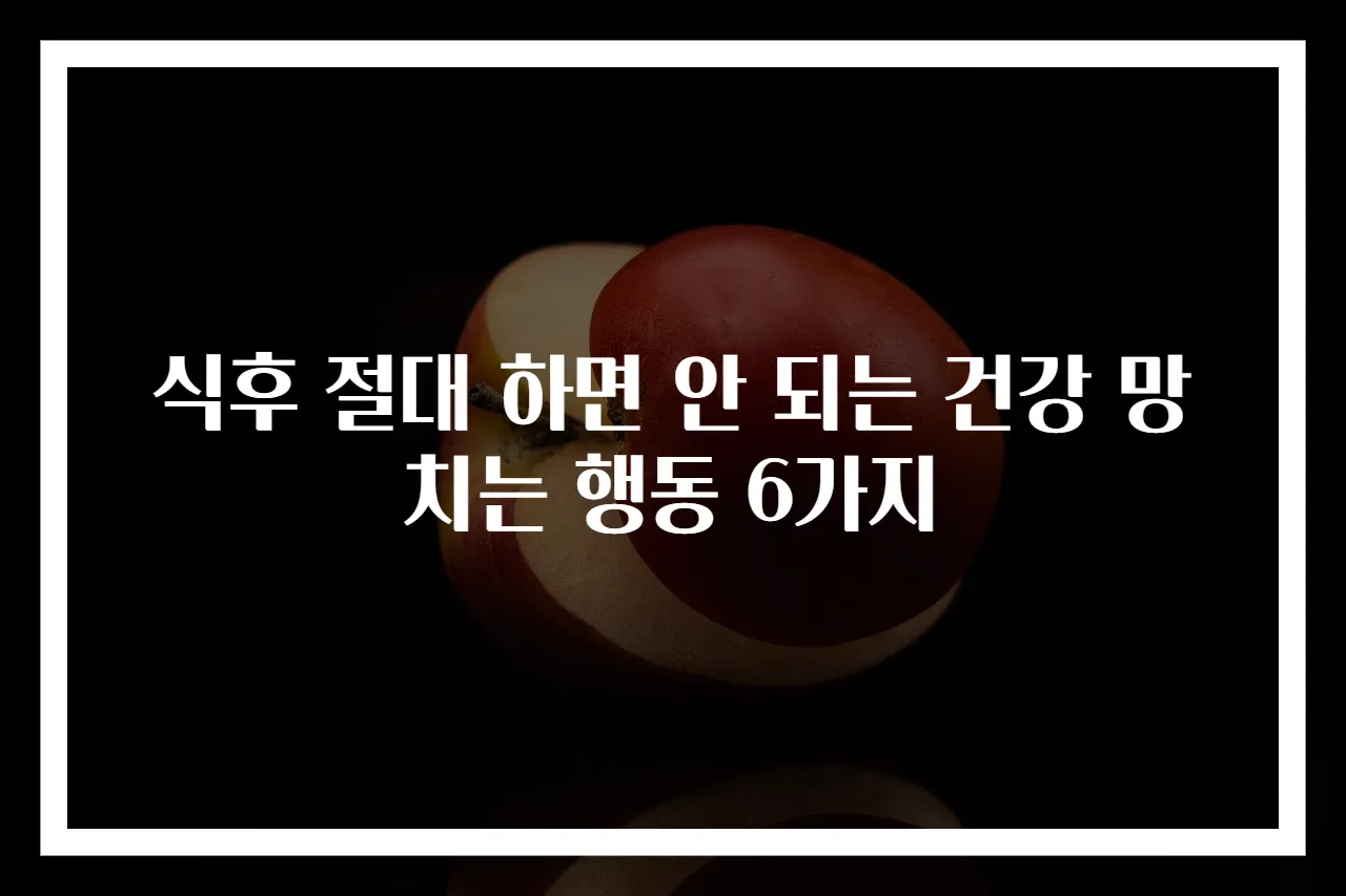 식후 절대 하면 안 되는 건강 망치는 행동 6가지