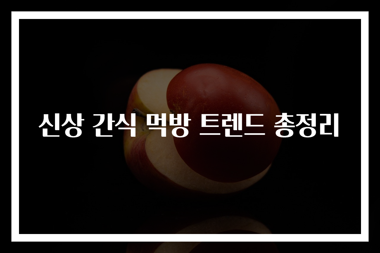 신상 간식 먹방 트렌드 총정리