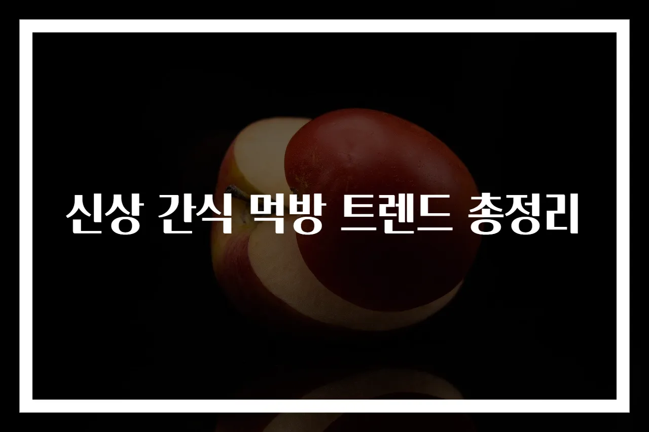 신상 간식 먹방 트렌드 총정리
