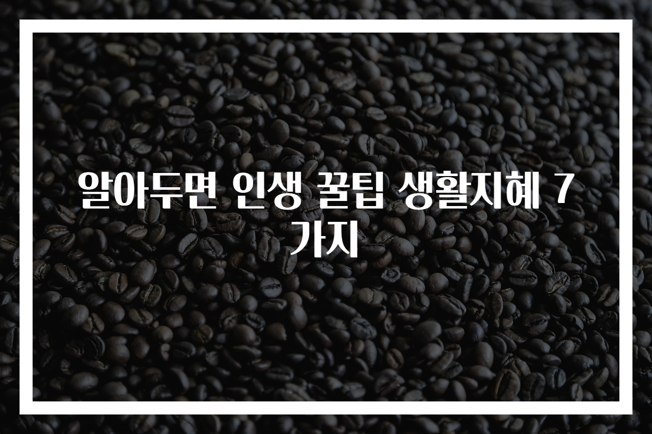알아두면 인생 꿀팁 생활지혜 7가지