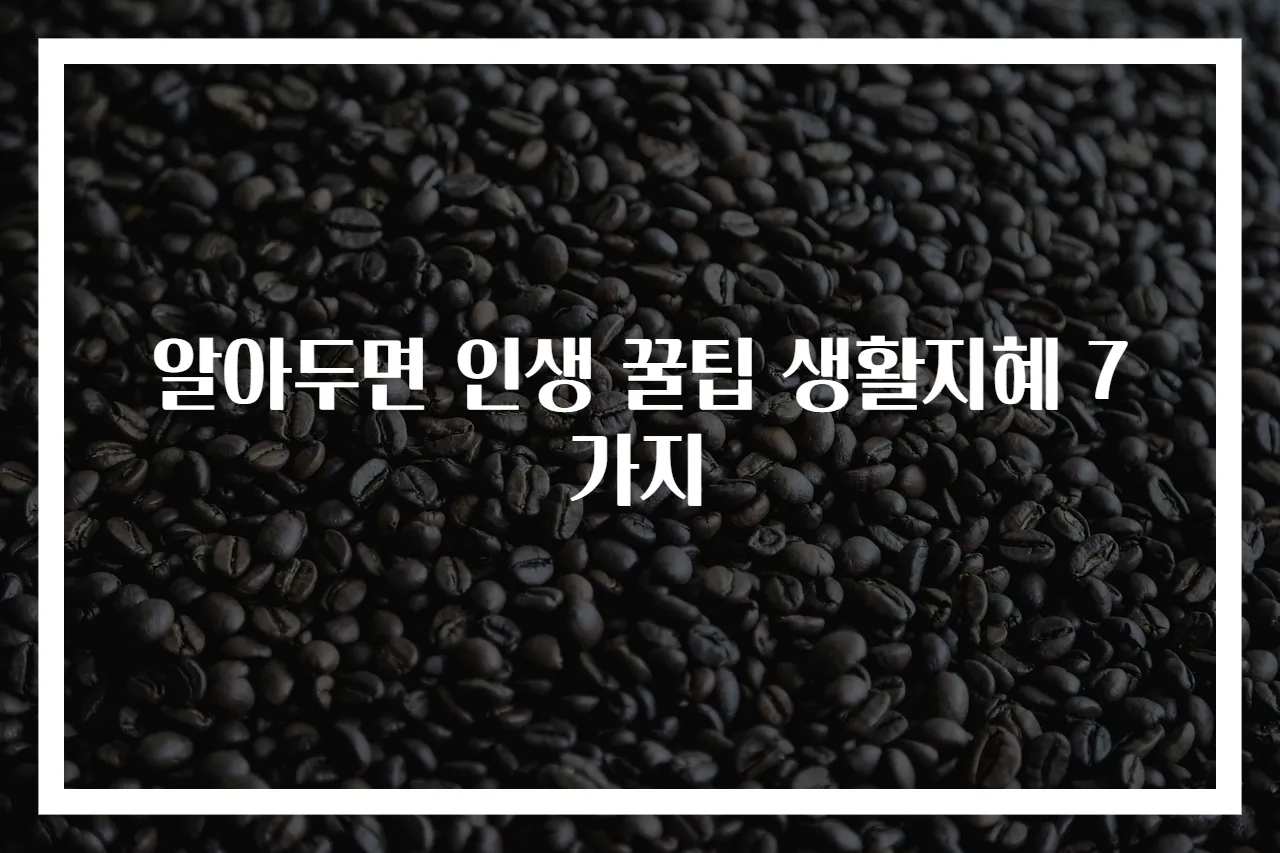 알아두면 인생 꿀팁 생활지혜 7가지