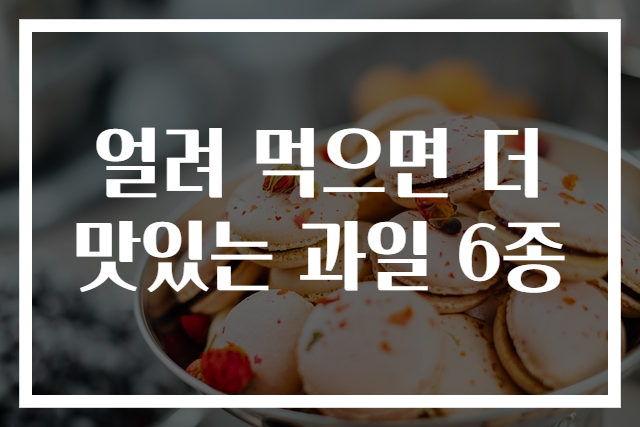 얼려 먹으면 더 맛있는 과일 6종