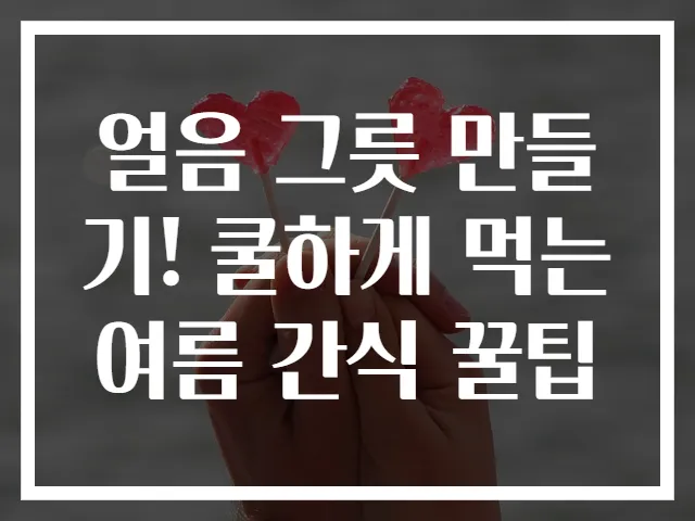 얼음 그릇 만들기! 쿨하게 먹는 여름 간식 꿀팁