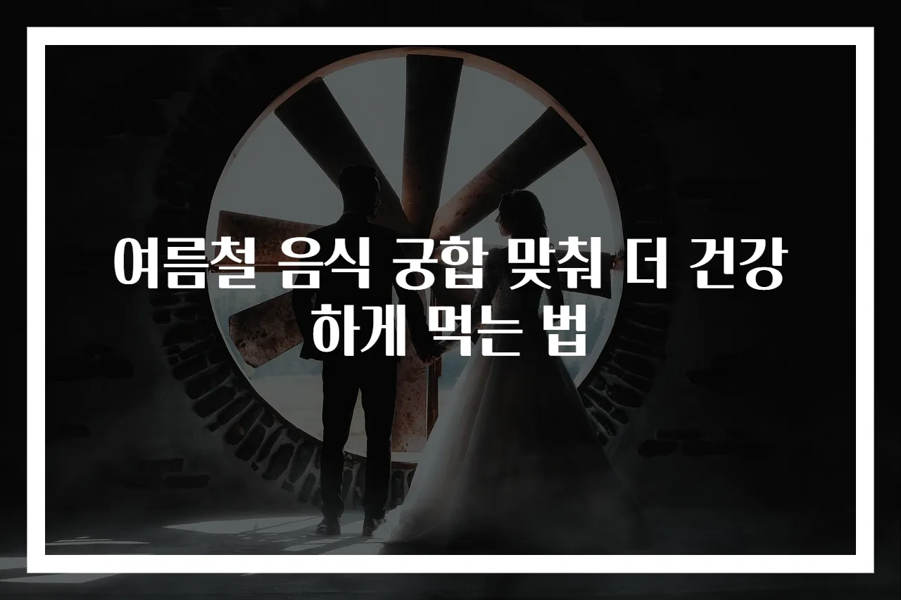 여름철 음식 궁합 맞춰 더 건강하게 먹는 법