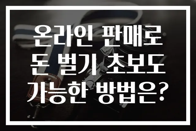 온라인 판매로 돈 벌기 초보도 가능한 방법은?