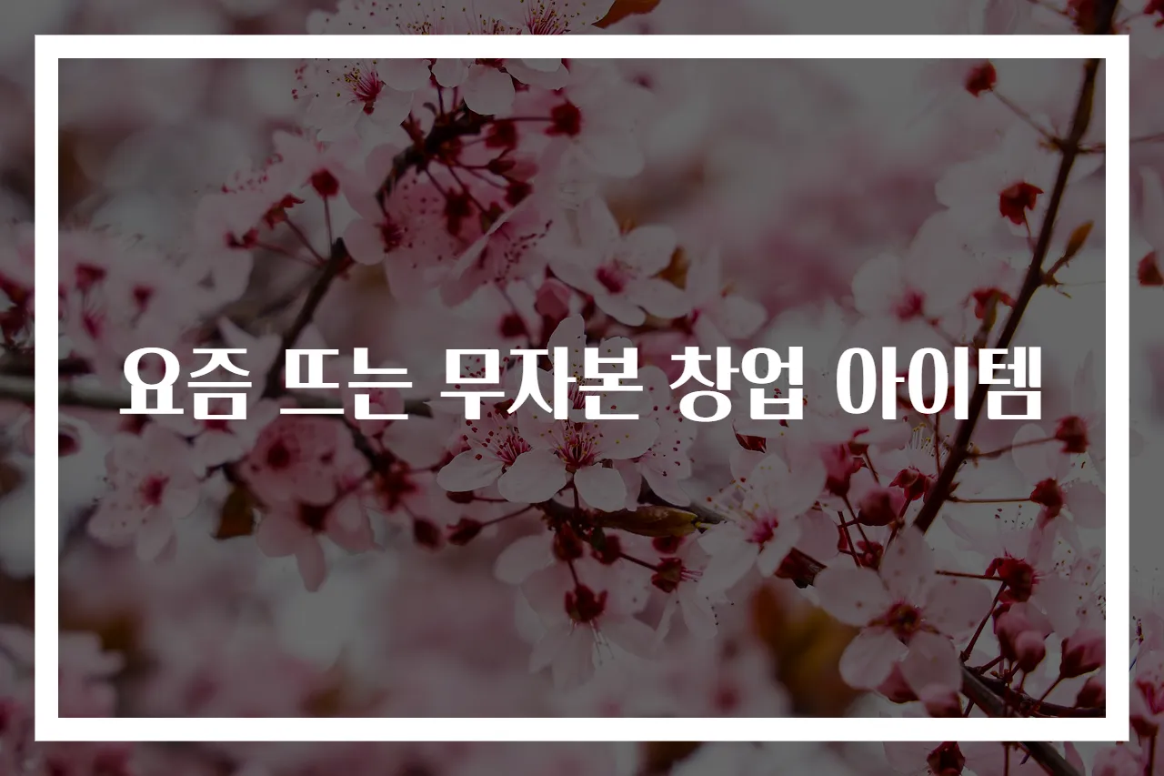 요즘 뜨는 무자본 창업 아이템