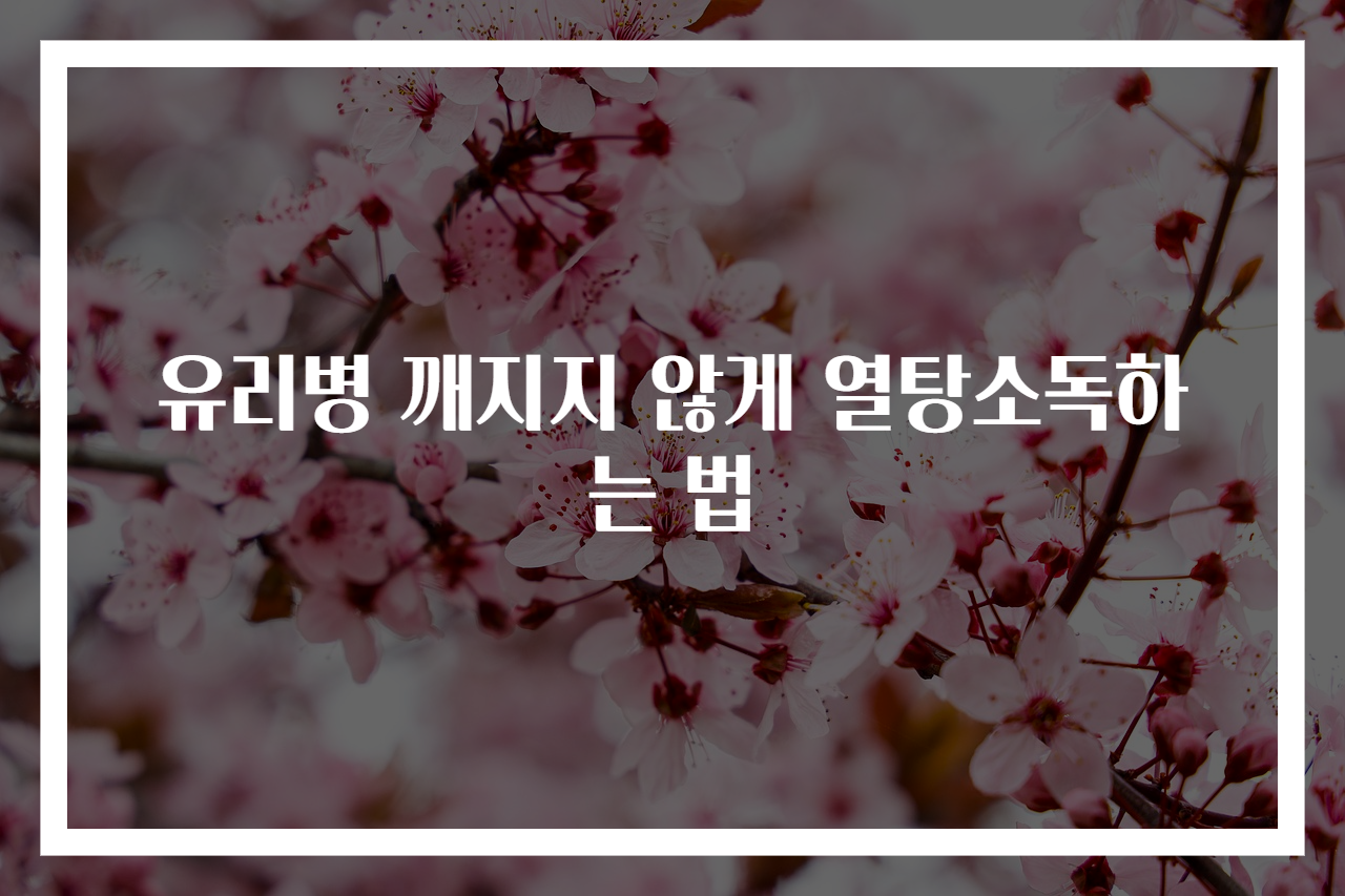 유리병 깨지지 않게 열탕소독하는 법