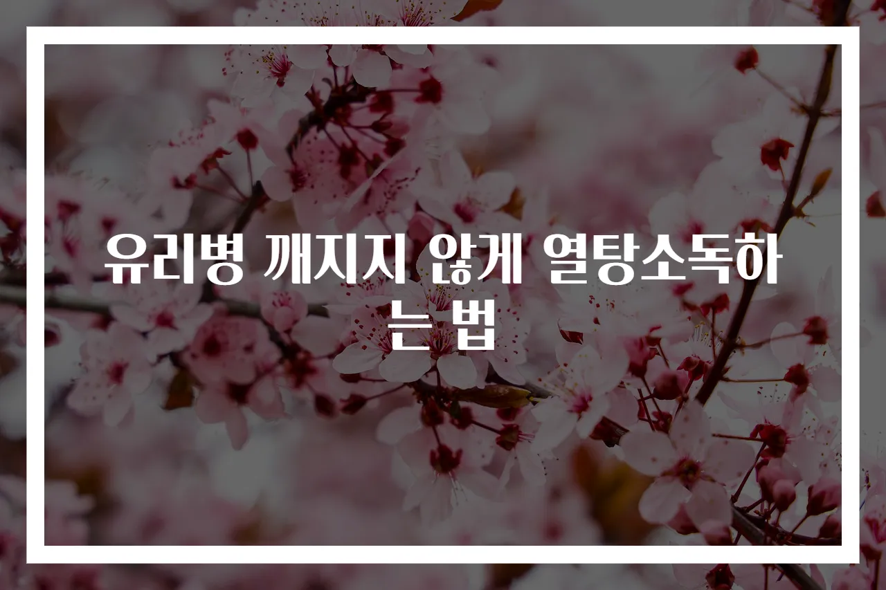 유리병 깨지지 않게 열탕소독하는 법