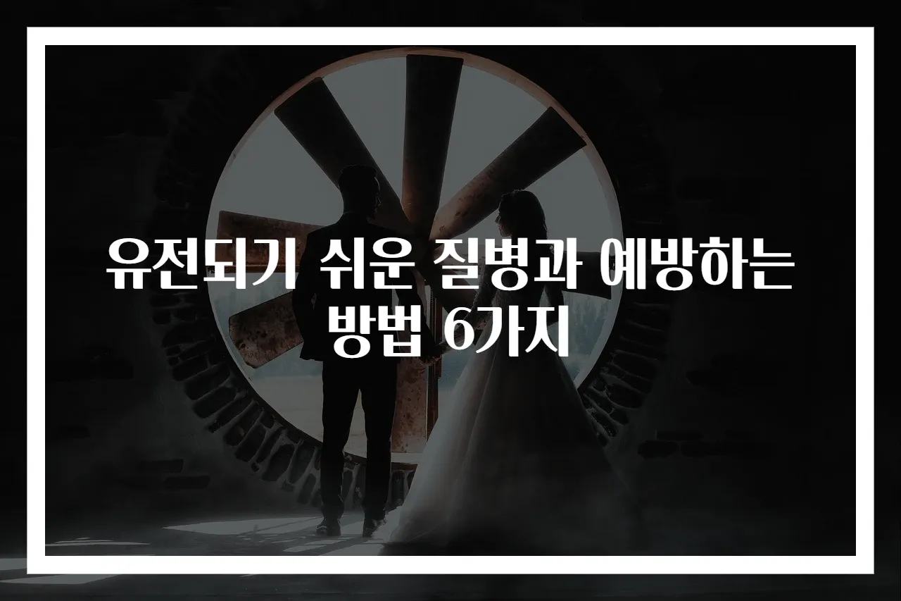 유전되기 쉬운 질병과 예방하는 방법 6가지