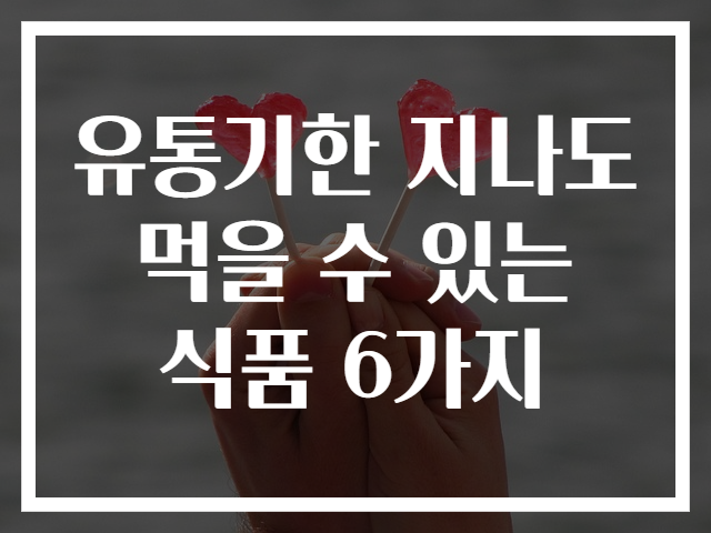 유통기한 지나도 먹을 수 있는 식품 6가지