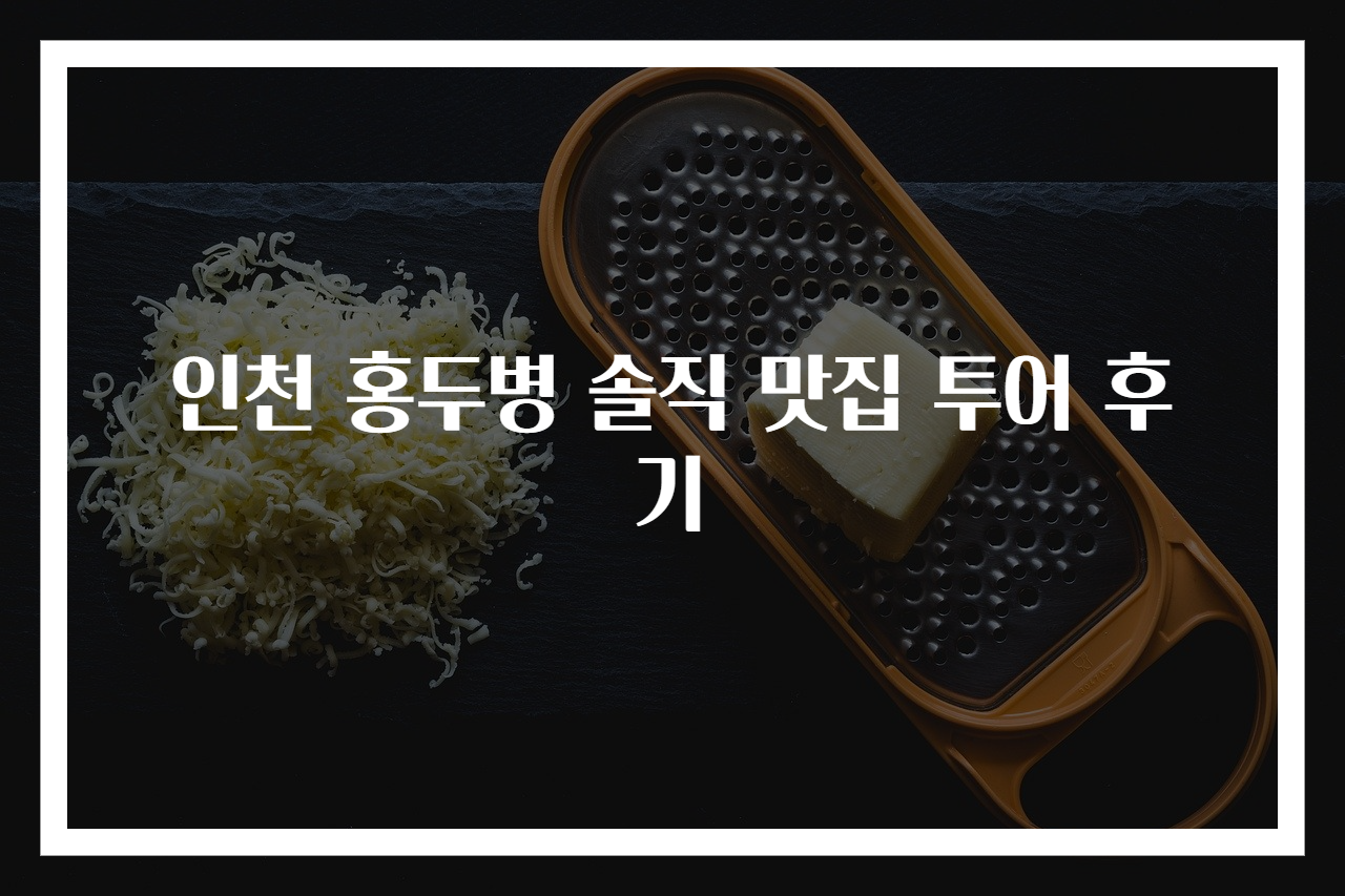 인천 홍두병 솔직 맛집 투어 후기