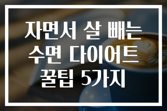 자면서 살 빼는 수면 다이어트 꿀팁 5가지
