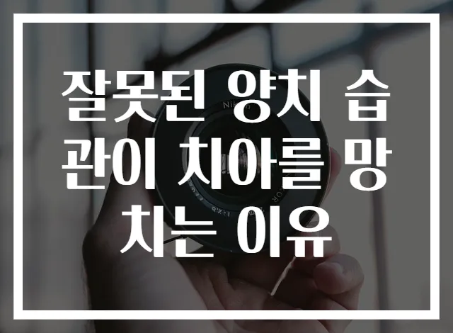 잘못된 양치 습관이 치아를 망치는 이유