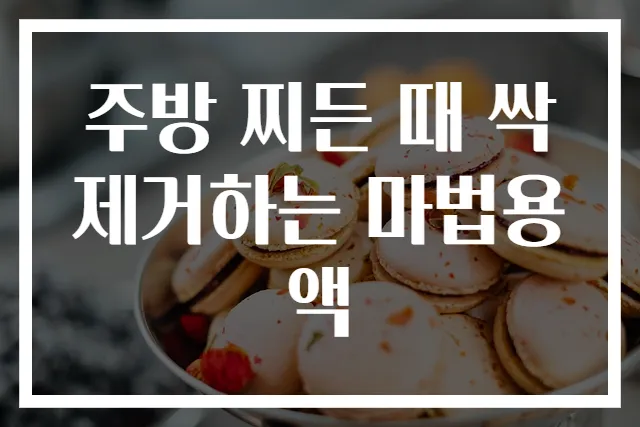 주방 찌든 때 싹 제거하는 마법용액