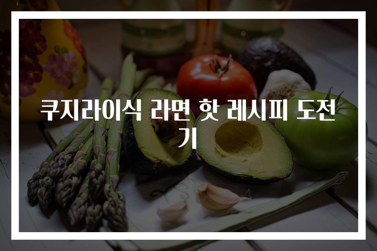 쿠지라이식 라면 핫 레시피 도전기