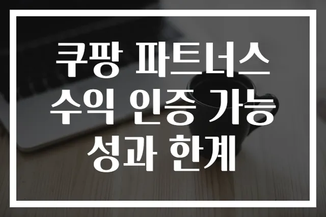 쿠팡 파트너스 수익 인증 가능성과 한계