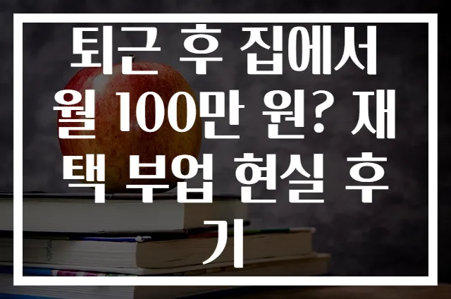 퇴근 후 집에서 월 100만 원? 재택 부업 현실 후기