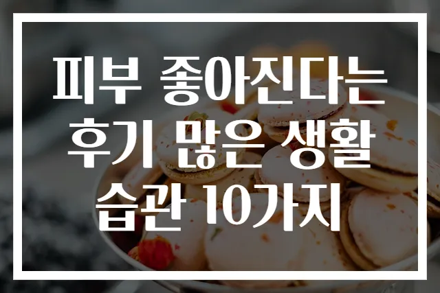 피부 좋아진다는 후기 많은 생활습관 10가지