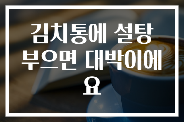 김치통에 설탕 부으면 대박이에요