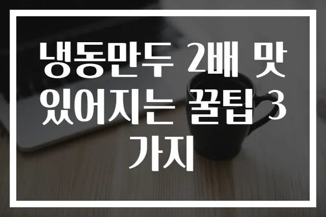 냉동만두 2배 맛있어지는 꿀팁 3가지