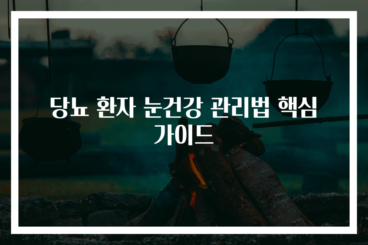 당뇨 환자 눈건강 관리법 핵심 가이드