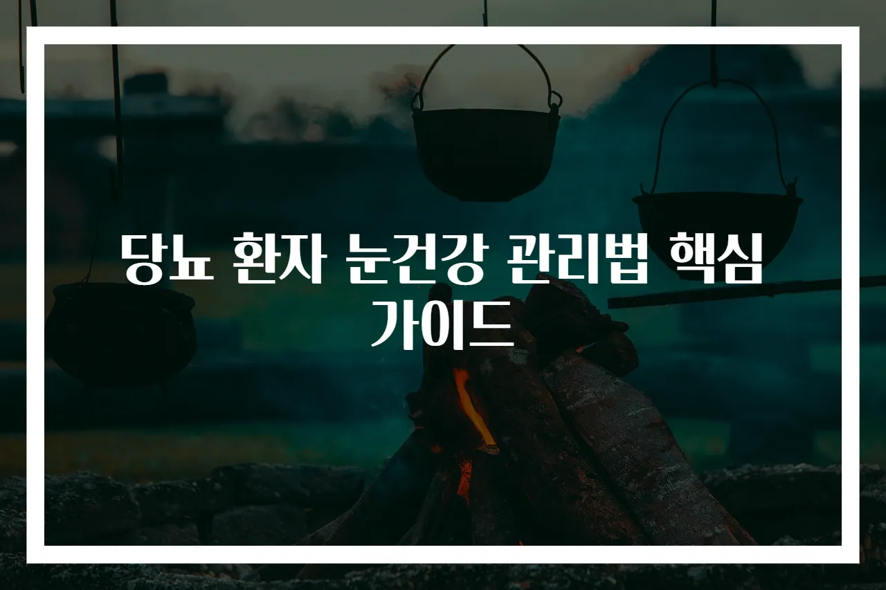 당뇨 환자 눈건강 관리법 핵심 가이드