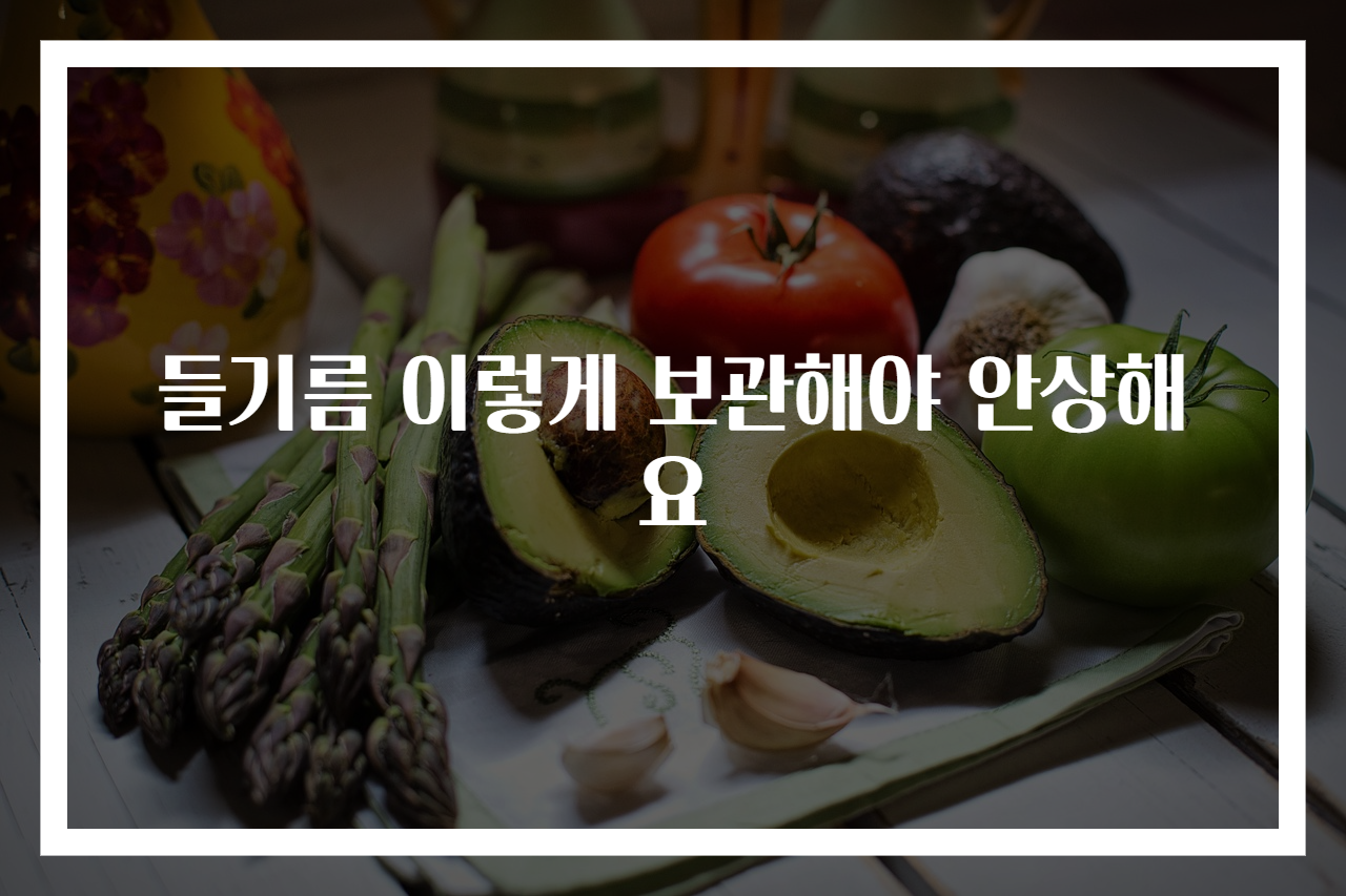 들기름 이렇게 보관해야 안상해요