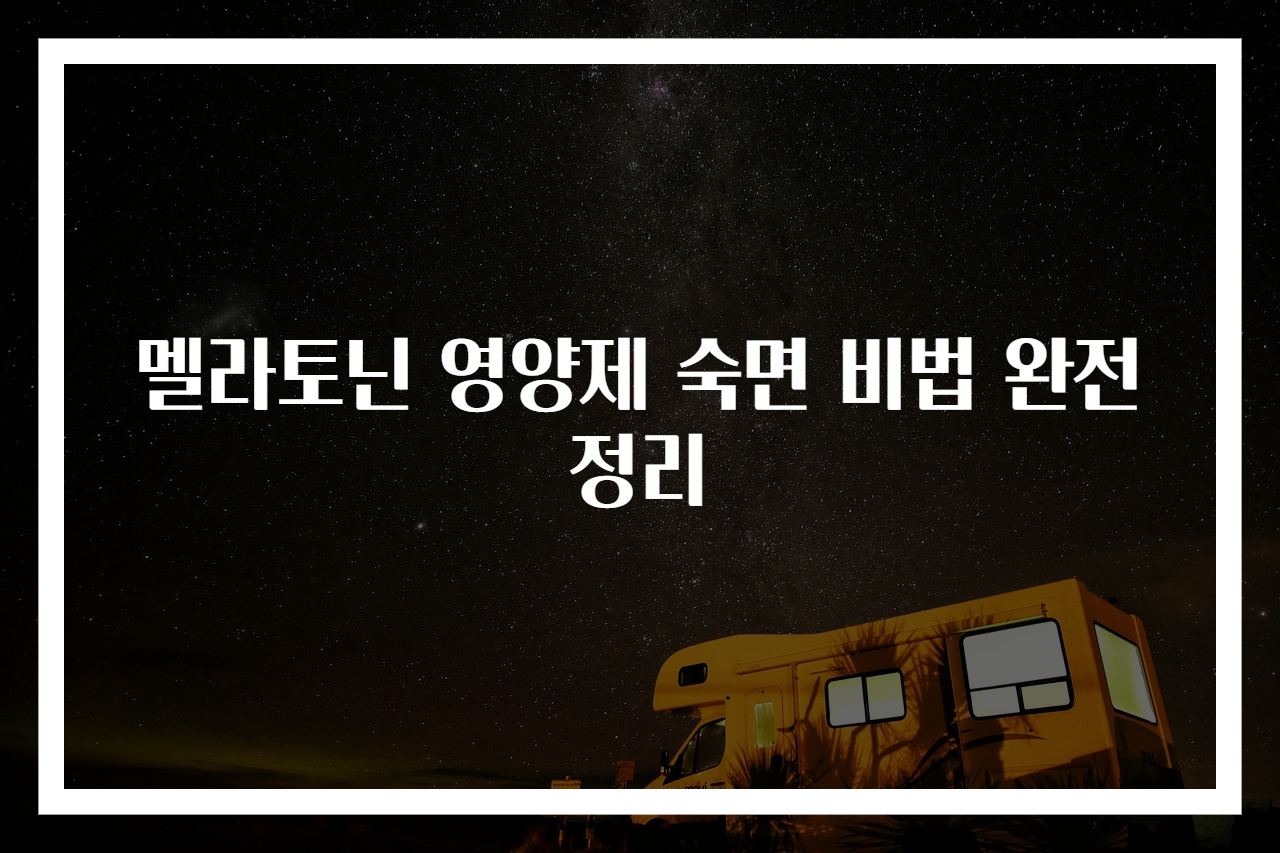 멜라토닌 영양제 숙면 비법 완전정리