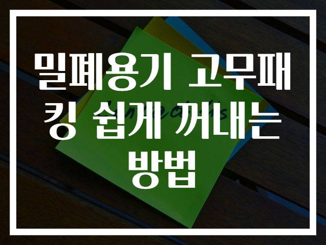 밀폐용기 고무패킹 쉽게 꺼내는 방법