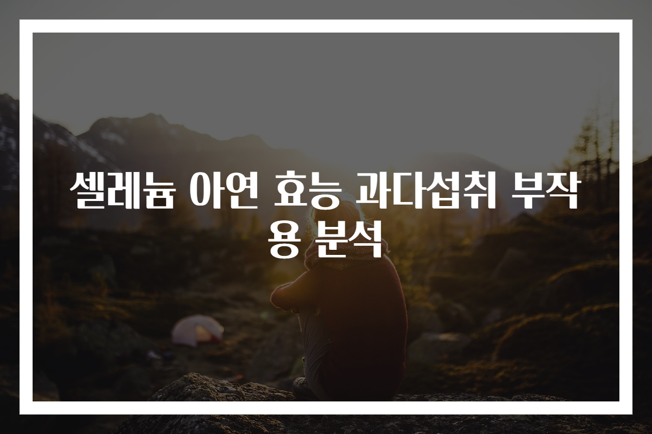 셀레늄 아연 효능 과다섭취 부작용 분석
