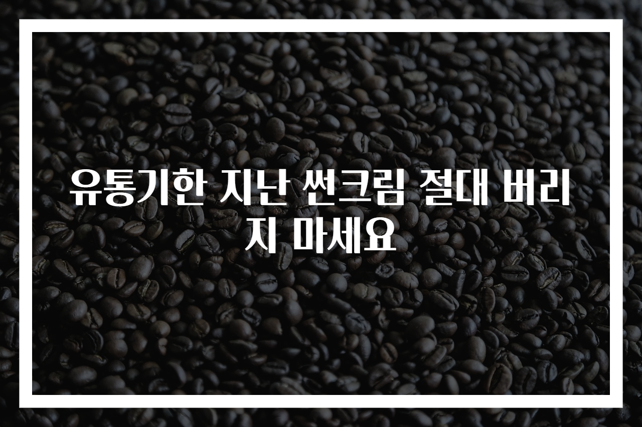유통기한 지난 썬크림 절대 버리지 마세요