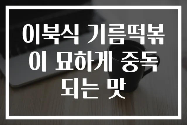 이북식 기름떡볶이 묘하게 중독되는 맛