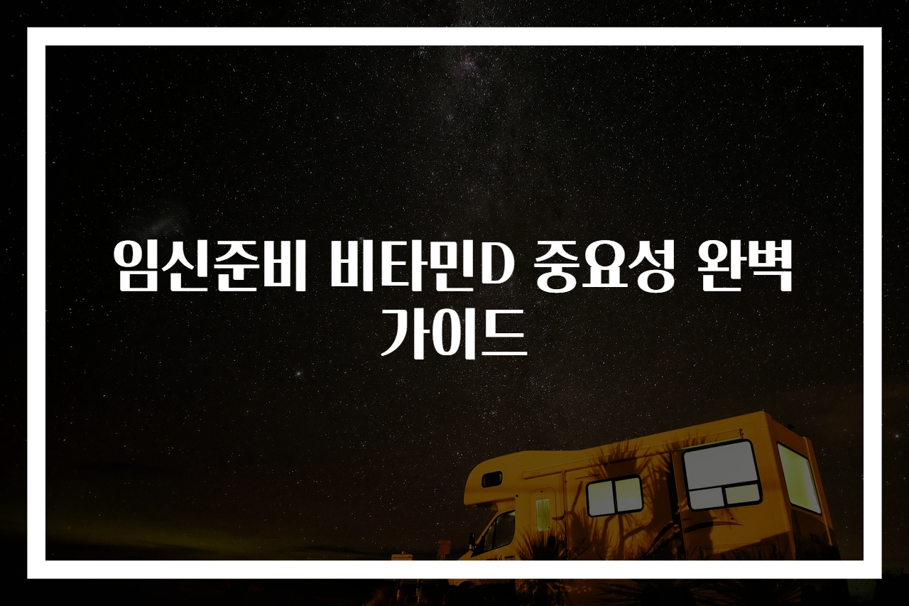 임신준비 비타민D 중요성 완벽 가이드