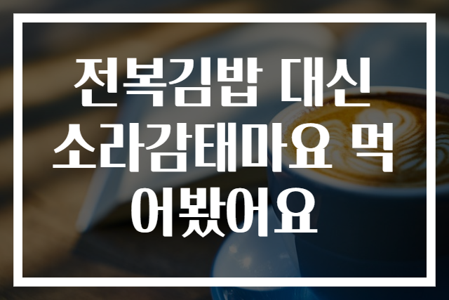 전복김밥 대신 소라감태마요 먹어봤어요