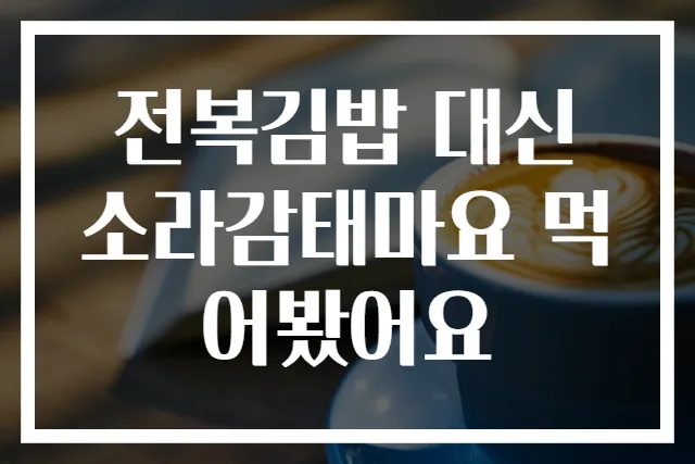 전복김밥 대신 소라감태마요 먹어봤어요
